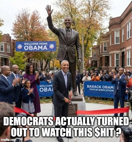 Dingle Barry Obama Statue | Democrats actually turned out to watch this $hit ? | image tagged in dingle barry obama statue | made w/ Imgflip meme maker