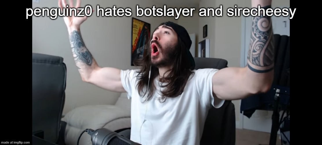Moist critikal screaming | penguinz0 hates botslayer and sirecheesy | image tagged in moist critikal screaming,remix | made w/ Imgflip meme maker