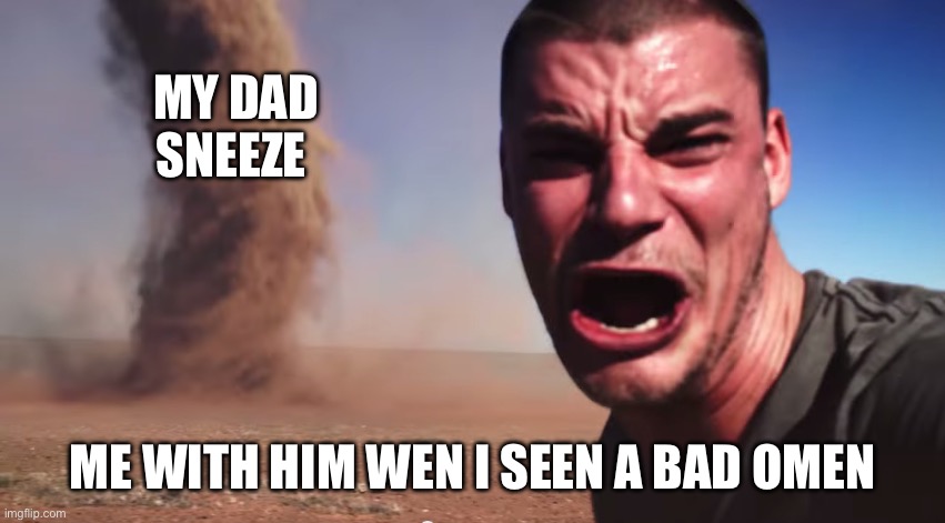 Sneeze’s dad is brutal | My dad sneeze; Me with him wen I seen a bad omen | image tagged in here it comes,sneeze,fun,dad | made w/ Imgflip meme maker