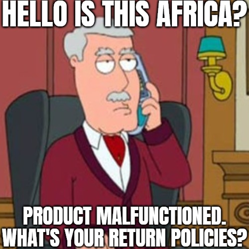 "We want our weapons back... what? WE DON'T CARE that they're outdated now, this is important" | Hello is this Africa? Product malfunctioned. What's your return policies? | image tagged in did you blow all your money yet,funny,dark humor,africa | made w/ Imgflip meme maker