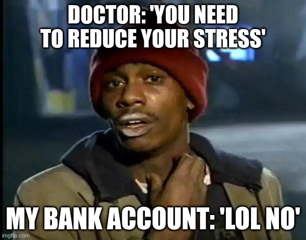 Y'all Got Any More Of That Meme | Doctor: 'You need to reduce your stress'; My bank account: 'lol no' | image tagged in memes,y'all got any more of that | made w/ Imgflip meme maker