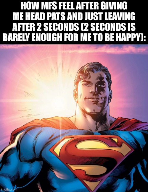 I request the head pats | how mfs feel after giving me head pats and just leaving after 2 seconds (2 seconds is barely enough for me to be happy): | image tagged in superman smiling,head pats | made w/ Imgflip meme maker