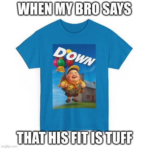 Down | When My bro says; that his fit is tuff | image tagged in down,funny,funny memes,memes,meme,funny meme | made w/ Imgflip meme maker