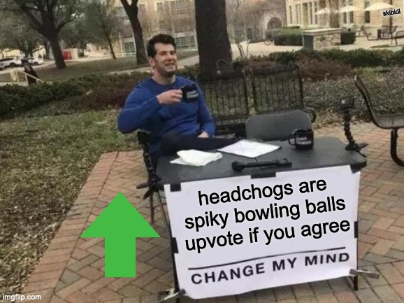 Change My Mind Meme | skibidi; headchogs are spiky bowling balls upvote if you agree | image tagged in memes,change my mind | made w/ Imgflip meme maker