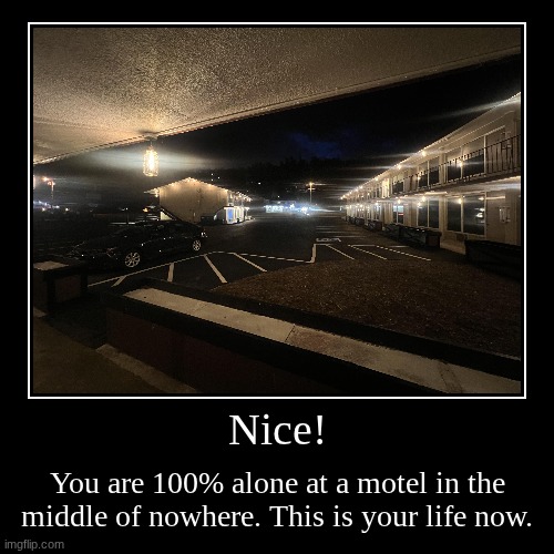 Forever alone, stuck in a motel. | Nice! | You are 100% alone at a motel in the middle of nowhere. This is your life now. | image tagged in funny,demotivationals,motel,memes,sad,alone | made w/ Imgflip demotivational maker