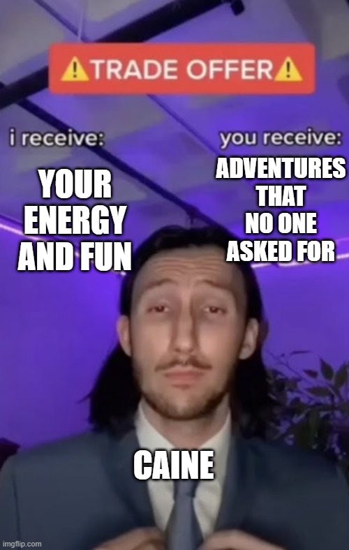You recieve I recieve | your energy and fun adventures that no one asked for caine | image tagged in you recieve i recieve | made w/ Imgflip meme maker
