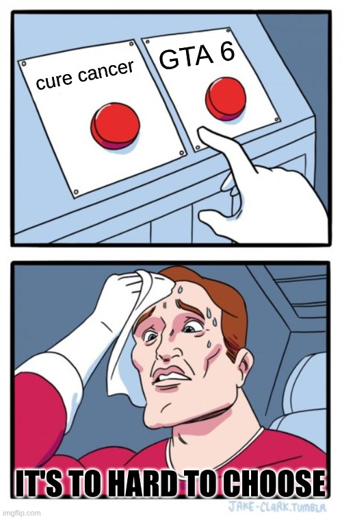 cool | GTA 6; cure cancer; it's to hard to choose | image tagged in memes,two buttons | made w/ Imgflip meme maker