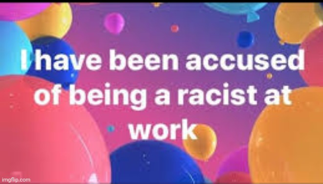 I have been accused of being a racist at work | image tagged in accused | made w/ Imgflip meme maker
