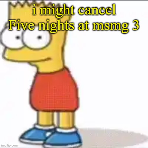Bat Sipson | i might cancel Five nights at msmg 3 | image tagged in bat sipson | made w/ Imgflip meme maker