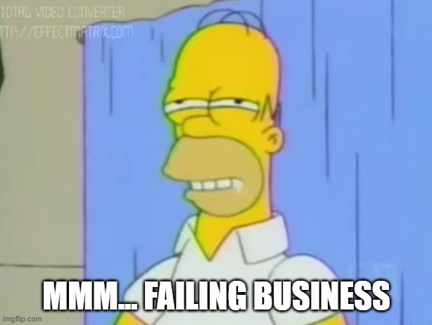 mmmmmm homero | mmm... Failing Business | image tagged in mmmmmm homero | made w/ Imgflip meme maker