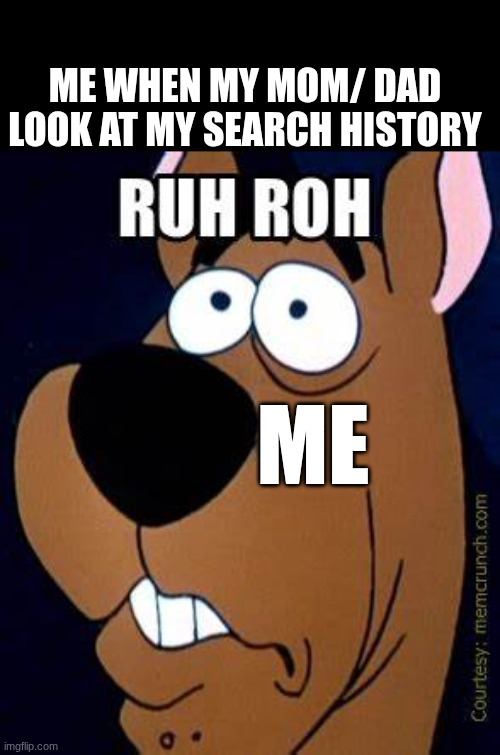 uhm help | me when my mom/ dad look at my search history; me | image tagged in scooby do ruh roh jpp | made w/ Imgflip meme maker