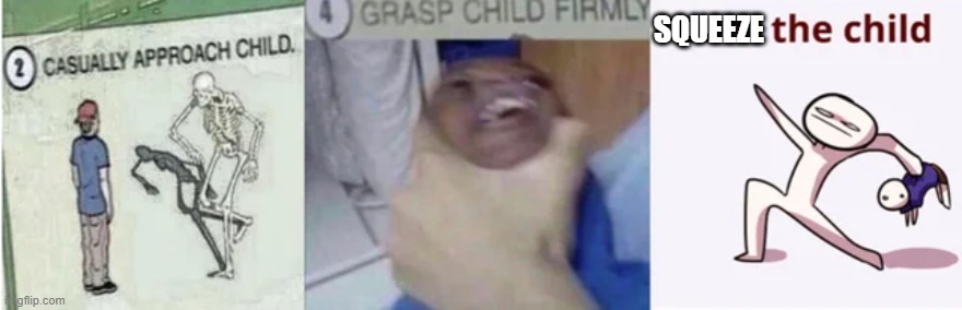 squeeze | image tagged in casually approach child grasp child firmly yeet the child | made w/ Imgflip meme maker