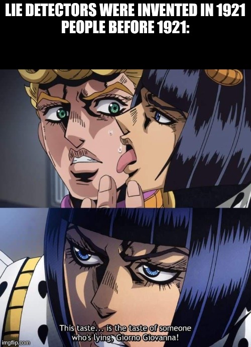 this is the taste of a liar. | lie detectors were invented in 1921
people before 1921: | image tagged in jojo taste of a liar giorno giovanna,jojo's bizarre adventure | made w/ Imgflip meme maker