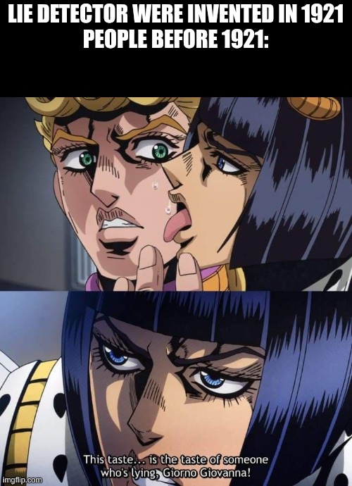 lying taste | lie detector were invented in 1921
people before 1921: | image tagged in jojo taste of a liar giorno giovanna,jojo's bizarre adventure | made w/ Imgflip meme maker