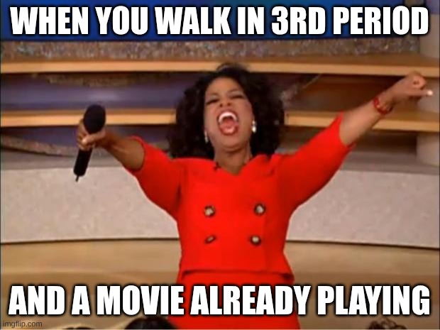 Oprah You Get A | When you walk in 3rd period; And a movie already playing | image tagged in memes,oprah you get a | made w/ Imgflip meme maker