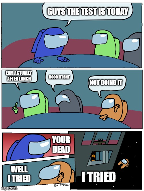 Among Us Meeting | guys the test is today; erm actually  after lunch; nooo it isnt; not doing it; your dead; well i tried; I tried | image tagged in among us meeting | made w/ Imgflip meme maker