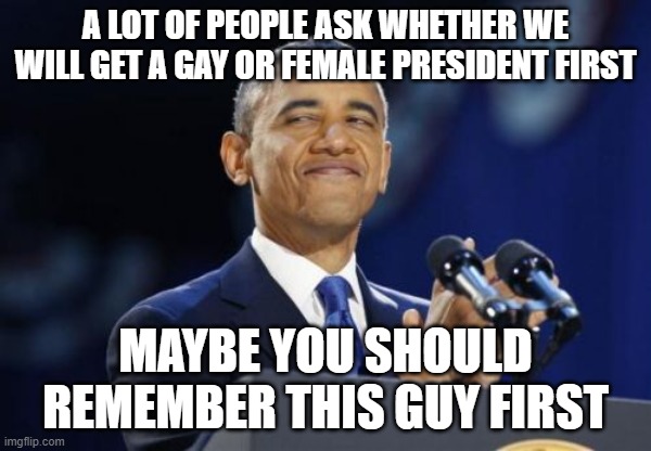 So popular with black men he married one | A lot of people ask whether we will get a gay or female president first; Maybe you should remember this guy first | image tagged in memes,2nd term obama | made w/ Imgflip meme maker