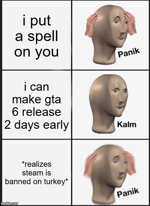 i put a spell on you i can make gta 6 release 2 days early *realizes steam is banned on turkey* | image tagged in memes,panik kalm panik | made w/ Imgflip meme maker