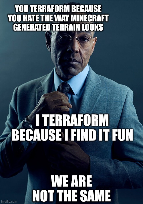 We are not the same | You terraform because you hate the way Minecraft generated terrain looks; I terraform because I find it fun; we are not the same | image tagged in we are not the same | made w/ Imgflip meme maker