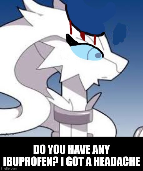 do you have any Ibuprofen? | Do you have any ibuprofen? I got a headache | image tagged in verita the reshiram,headache | made w/ Imgflip meme maker