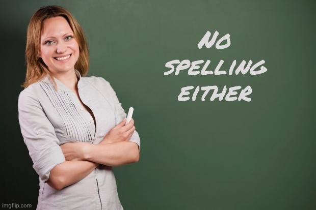 Teacher Meme | No spelling either | image tagged in teacher meme | made w/ Imgflip meme maker
