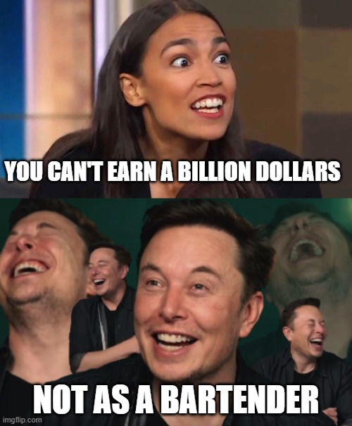 You can't earn a billion dollars; not as a bartender | image tagged in crazy aoc,elon musk laughing | made w/ Imgflip meme maker
