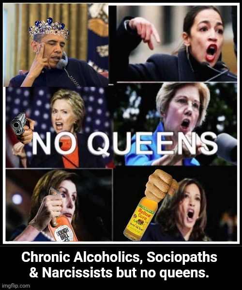Alcoholics, Sociopaths, Narcissists but no queens | Chronic Alcoholics, Sociopaths & Narcissists but no queens. | image tagged in queen,obama,overconfident alcoholic | made w/ Imgflip meme maker