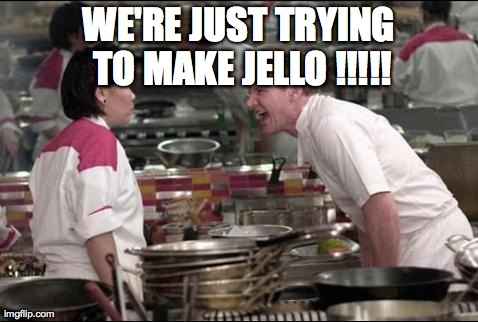 Angry Chef Gordon Ramsay Meme | WE'RE JUST TRYING TO MAKE JELLO
!!!!! | image tagged in memes,angry chef gordon ramsay | made w/ Imgflip meme maker