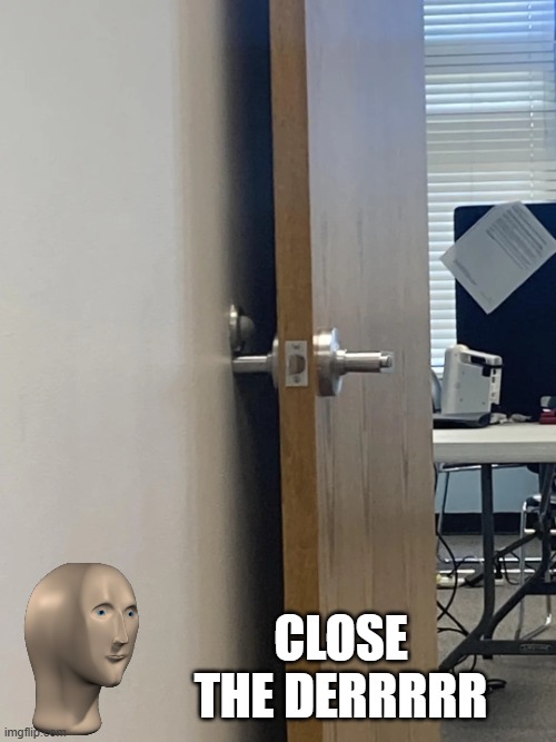 Door Issues | Close the derrrrr | image tagged in im-sad-for-the-door-and-its-bumper-who-will-never-actually-v0-9b | made w/ Imgflip meme maker