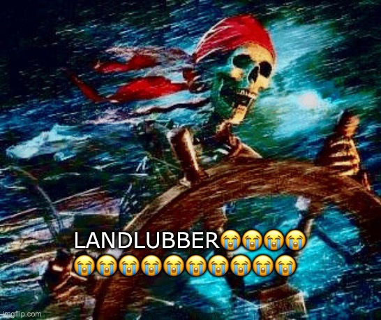 Yarrrr | Landlubber😭😭😭😭; 😭😭😭😭😭😭😭😭😭😭 | image tagged in img_2734 gif | made w/ Imgflip meme maker