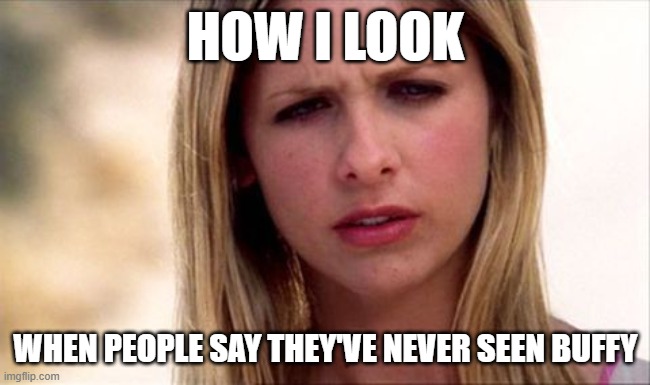 You've never seen Buffy? | How I look; When people say they've never seen Buffy | image tagged in buffy the vampire slayer wtf | made w/ Imgflip meme maker