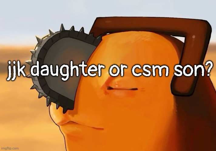 Pochita Cooked | jjk daughter or csm son? | image tagged in pochita cooked | made w/ Imgflip meme maker