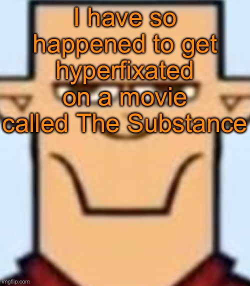 Like, I literally can’t stop talking about it. Also I’m watching it right now | I have so happened to get hyperfixated on a movie called The Substance | image tagged in sped tyler | made w/ Imgflip meme maker