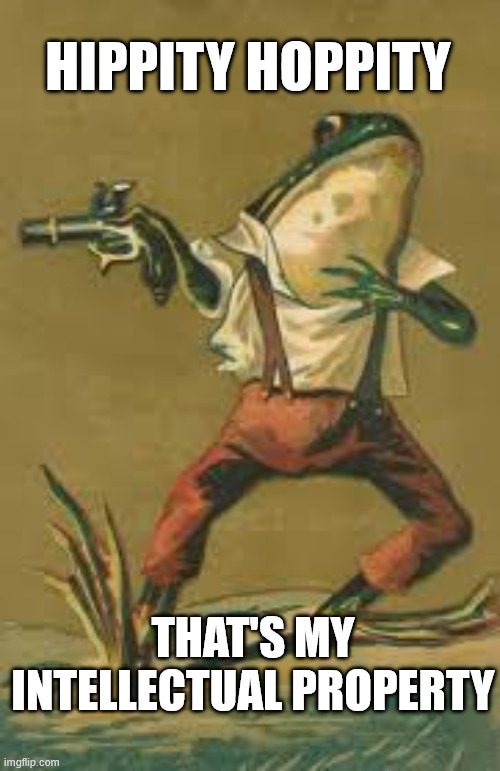 Hippity hoppity frog | Hippity Hoppity; That's My Intellectual Property | image tagged in hippity hoppity frog | made w/ Imgflip meme maker