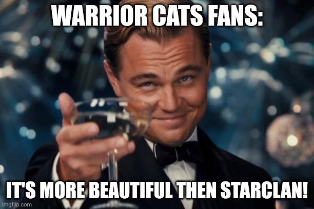Warrior cats fans: | Warrior cats fans:; It's more beautiful then starclan! | image tagged in memes,warrior cats | made w/ Imgflip meme maker