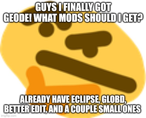 I would really like to know! | Guys I finally got Geode! What mods should I get? Already have Eclipse, Globd, Better Edit, and a couple small ones | image tagged in thonking | made w/ Imgflip meme maker