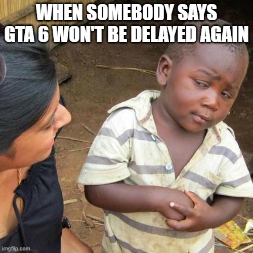might not post for another 9 months | when somebody says gta 6 won't be delayed again | image tagged in memes,third world skeptical kid | made w/ Imgflip meme maker