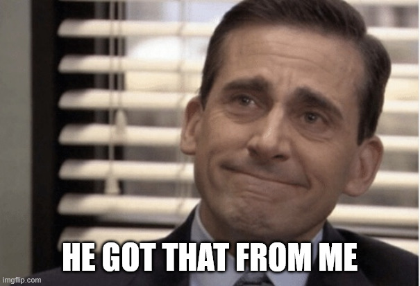 Proudness | he got that from me | image tagged in proudness | made w/ Imgflip meme maker