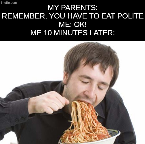 now i dont know about you, but im a fatass for food | my parents: remember, you have to eat polite
me: ok!
me 10 minutes later: | image tagged in spaghetti | made w/ Imgflip meme maker