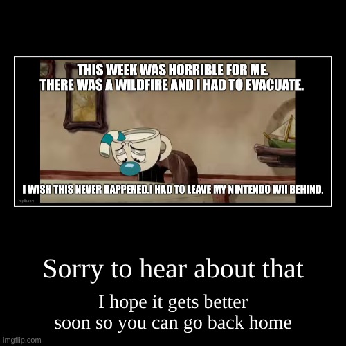 stay safe bro | Sorry to hear about that | I hope it gets better soon so you can go back home | image tagged in funny,demotivationals | made w/ Imgflip demotivational maker