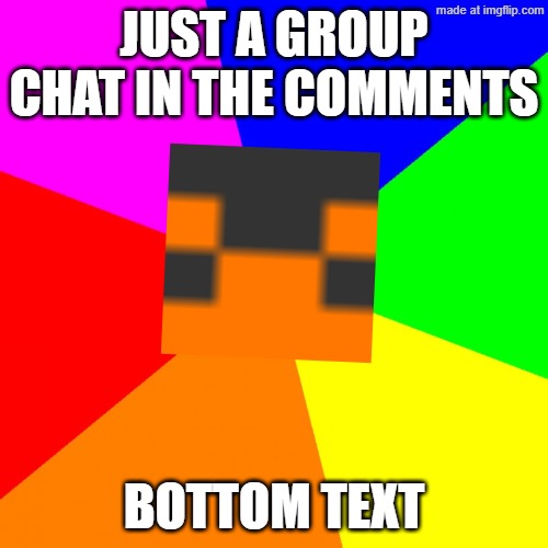 Group chat in the comments | Just a group chat in the comments; Bottom text | image tagged in lolz | made w/ Imgflip meme maker