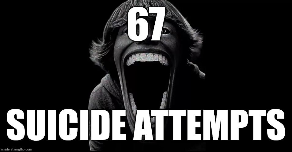 67 | 67; Suicide attempts | image tagged in 67 | made w/ Imgflip meme maker