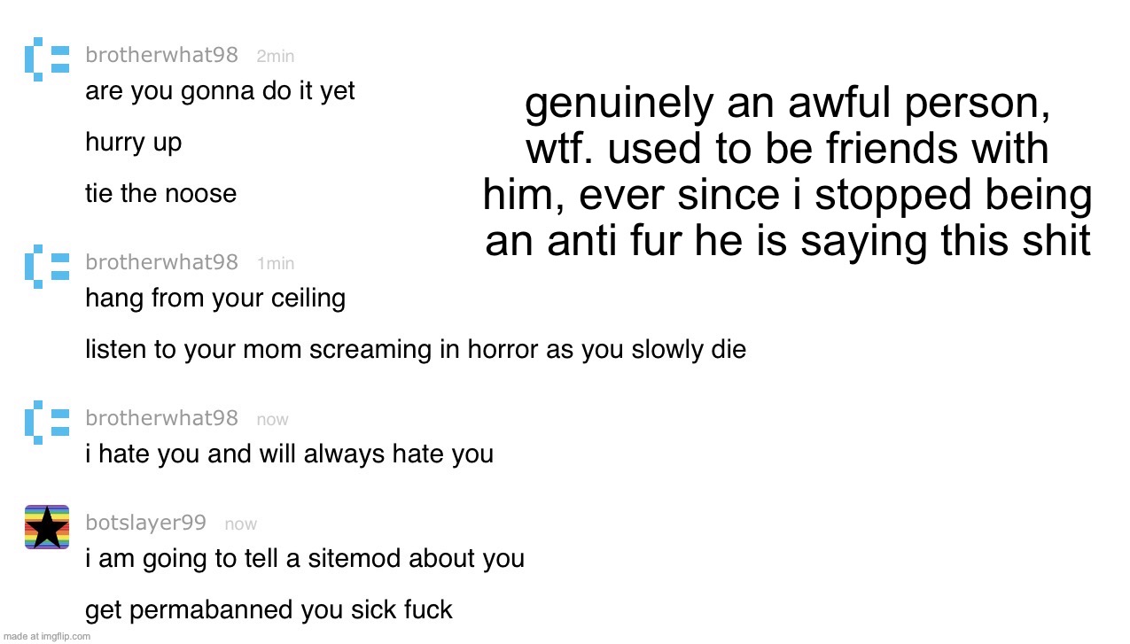 not a rule 3 violation as i don’t want to commit suicide, i am just shocked a former friend said this to me | genuinely an awful person, wtf. used to be friends with him, ever since i stopped being an anti fur he is saying this shit | made w/ Imgflip meme maker