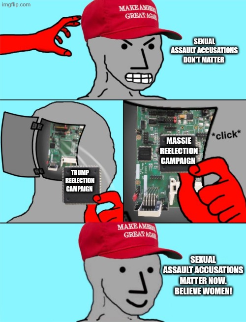 The new MAGA hardware update | Sexual assault accusations don't matter; Massie reelection campaign; Trump reelection campaign; Sexual assault accusations matter now. Believe women! | image tagged in maga npc chip change mood swing,thomas massie,donald trump,maga | made w/ Imgflip meme maker