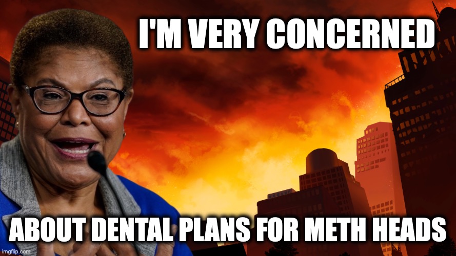 While LA Burns... | I'm very concerned; about dental plans for meth heads | image tagged in bass png | made w/ Imgflip meme maker