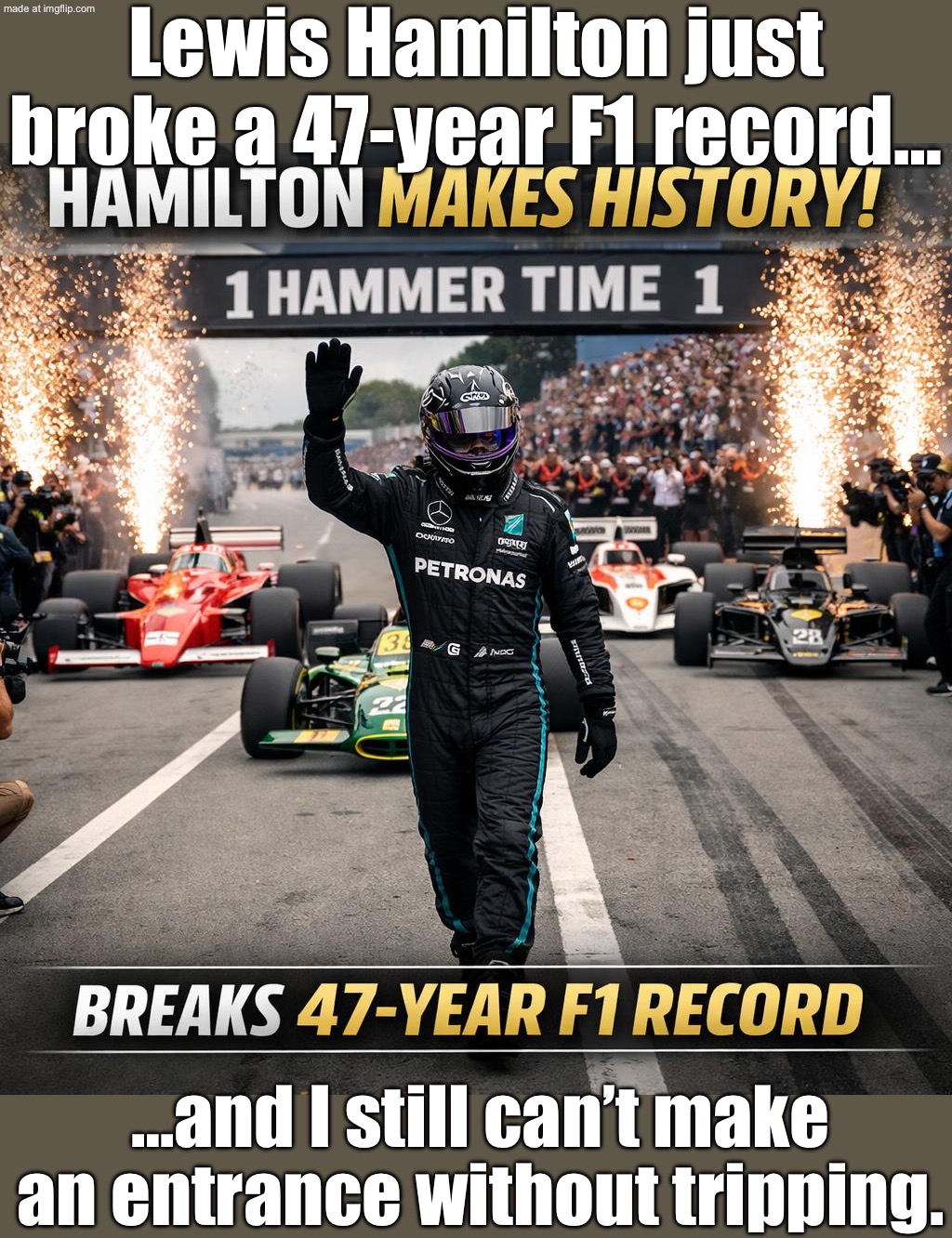 Lewis Hamilton breaks a 47-year F1 record; Me walking into work on Monday like I just made history | Lewis Hamilton just broke a 47-year F1 record…; …and I still can’t make an entrance without tripping. | image tagged in f1,history memes,formula 1,mondays,i hate mondays,sports | made w/ Imgflip meme maker