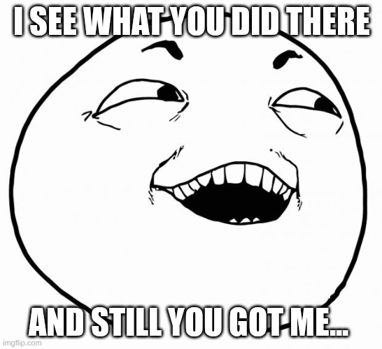 i see what you did there | I see what you did there; and still you got me... | image tagged in i see what you did there | made w/ Imgflip meme maker