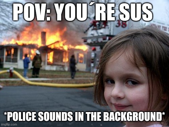 Disaster Girl | pov: you´re sus; *police sounds in the background* | image tagged in memes,disaster girl | made w/ Imgflip meme maker