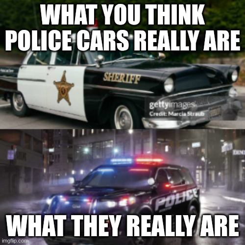? | What you think police cars really are; what they really are | image tagged in police | made w/ Imgflip meme maker