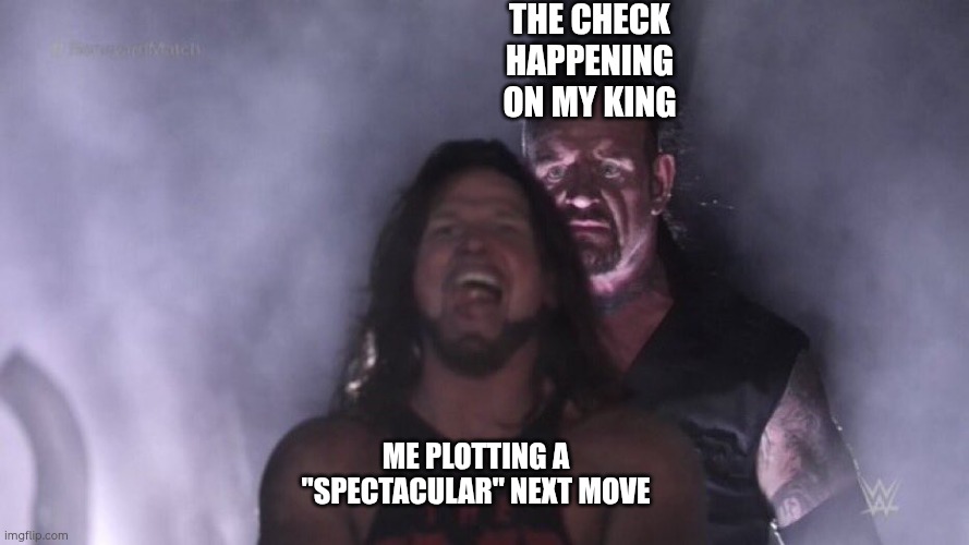Chess time | The Check happening on my king; Me plotting a "spectacular" next move | image tagged in aj styles undertaker | made w/ Imgflip meme maker